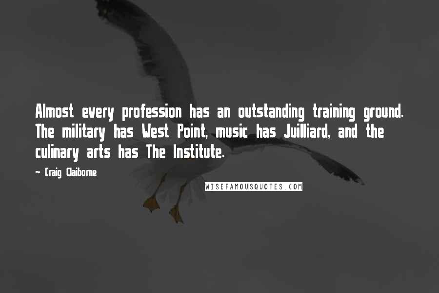 Craig Claiborne Quotes: Almost every profession has an outstanding training ground. The military has West Point, music has Juilliard, and the culinary arts has The Institute.