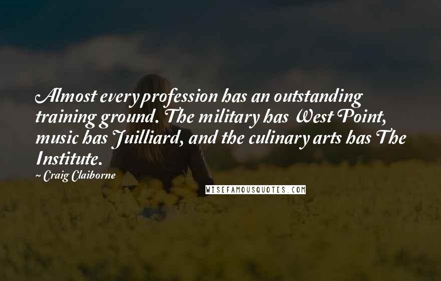 Craig Claiborne Quotes: Almost every profession has an outstanding training ground. The military has West Point, music has Juilliard, and the culinary arts has The Institute.