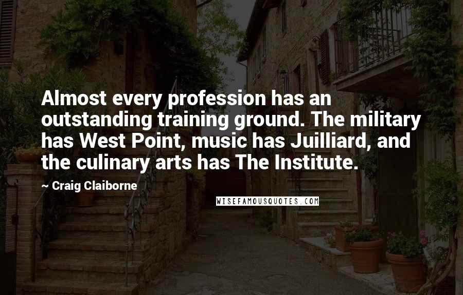 Craig Claiborne Quotes: Almost every profession has an outstanding training ground. The military has West Point, music has Juilliard, and the culinary arts has The Institute.