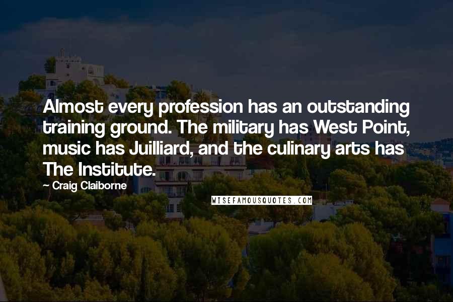 Craig Claiborne Quotes: Almost every profession has an outstanding training ground. The military has West Point, music has Juilliard, and the culinary arts has The Institute.