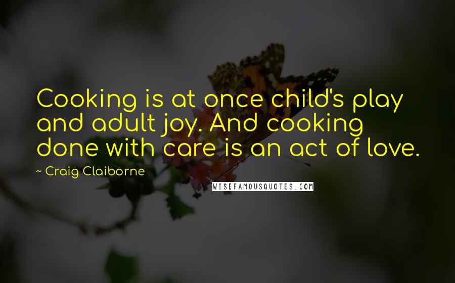 Craig Claiborne Quotes: Cooking is at once child's play and adult joy. And cooking done with care is an act of love.