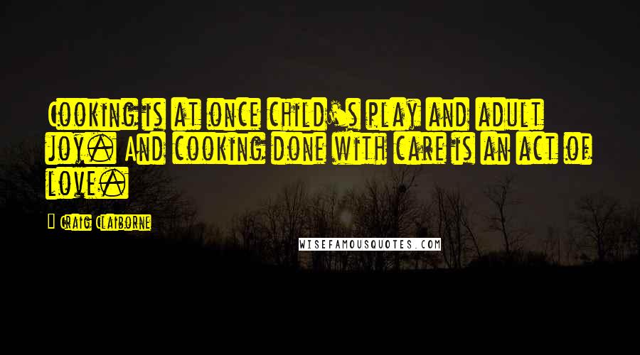 Craig Claiborne Quotes: Cooking is at once child's play and adult joy. And cooking done with care is an act of love.
