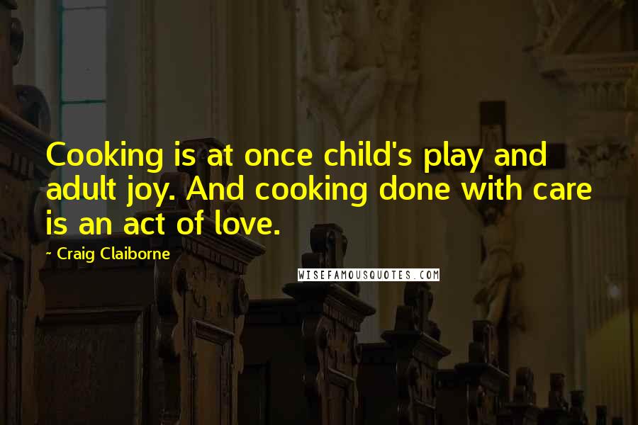 Craig Claiborne Quotes: Cooking is at once child's play and adult joy. And cooking done with care is an act of love.