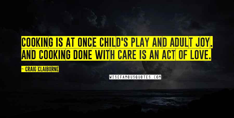 Craig Claiborne Quotes: Cooking is at once child's play and adult joy. And cooking done with care is an act of love.