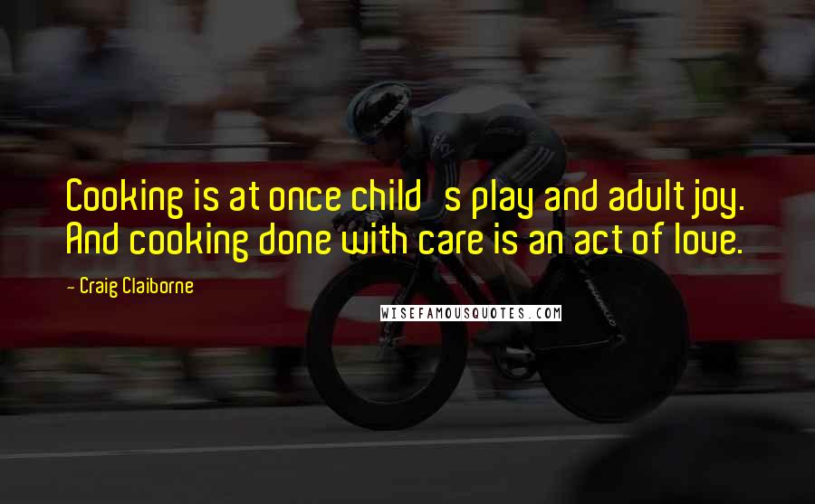 Craig Claiborne Quotes: Cooking is at once child's play and adult joy. And cooking done with care is an act of love.