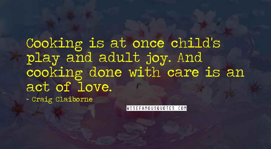 Craig Claiborne Quotes: Cooking is at once child's play and adult joy. And cooking done with care is an act of love.