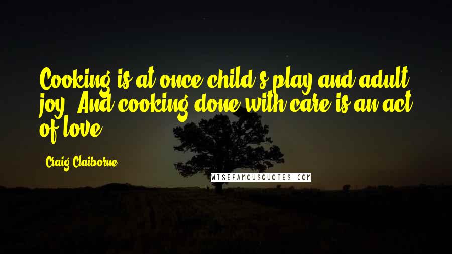 Craig Claiborne Quotes: Cooking is at once child's play and adult joy. And cooking done with care is an act of love.