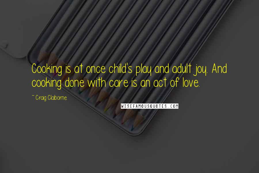 Craig Claiborne Quotes: Cooking is at once child's play and adult joy. And cooking done with care is an act of love.