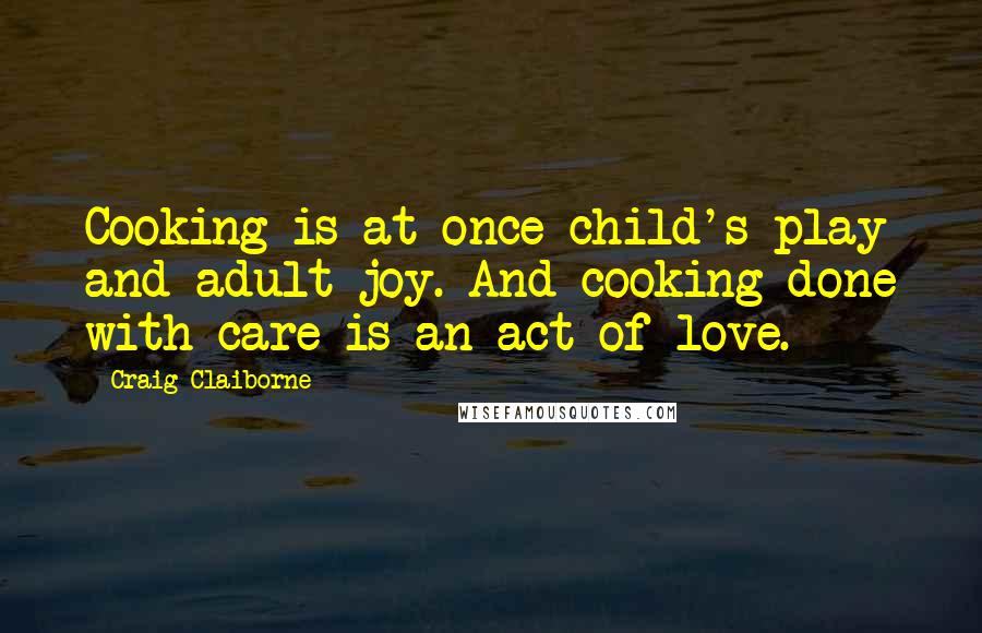 Craig Claiborne Quotes: Cooking is at once child's play and adult joy. And cooking done with care is an act of love.