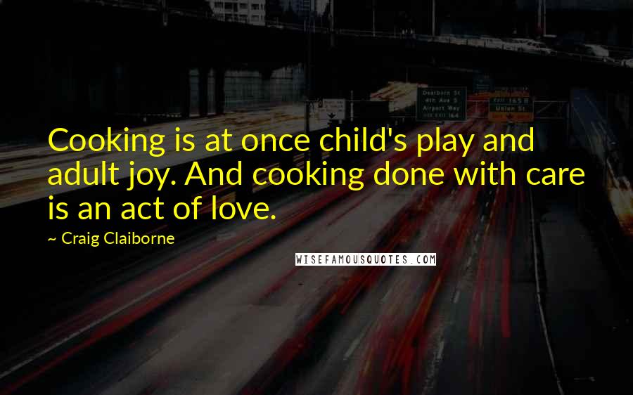 Craig Claiborne Quotes: Cooking is at once child's play and adult joy. And cooking done with care is an act of love.