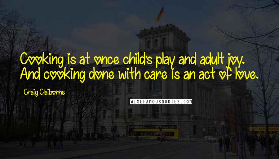 Craig Claiborne Quotes: Cooking is at once child's play and adult joy. And cooking done with care is an act of love.
