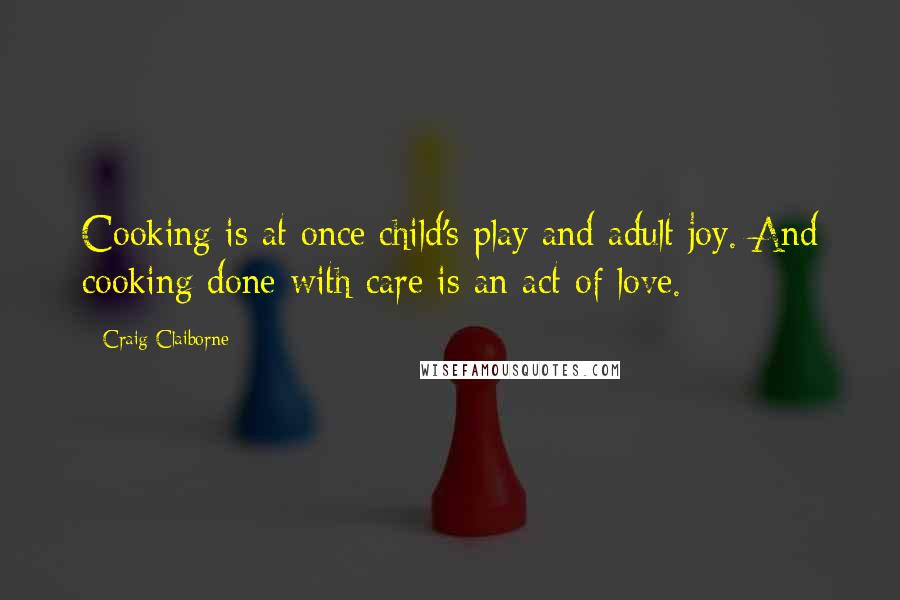 Craig Claiborne Quotes: Cooking is at once child's play and adult joy. And cooking done with care is an act of love.