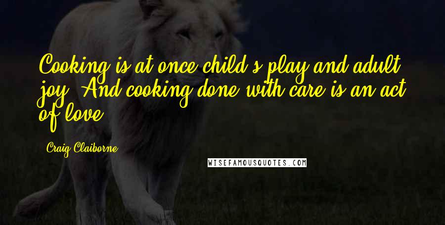 Craig Claiborne Quotes: Cooking is at once child's play and adult joy. And cooking done with care is an act of love.