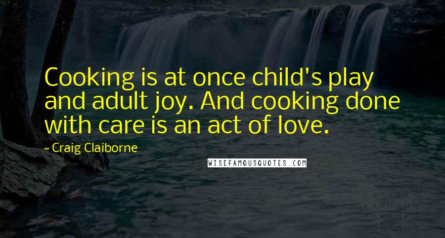 Craig Claiborne Quotes: Cooking is at once child's play and adult joy. And cooking done with care is an act of love.