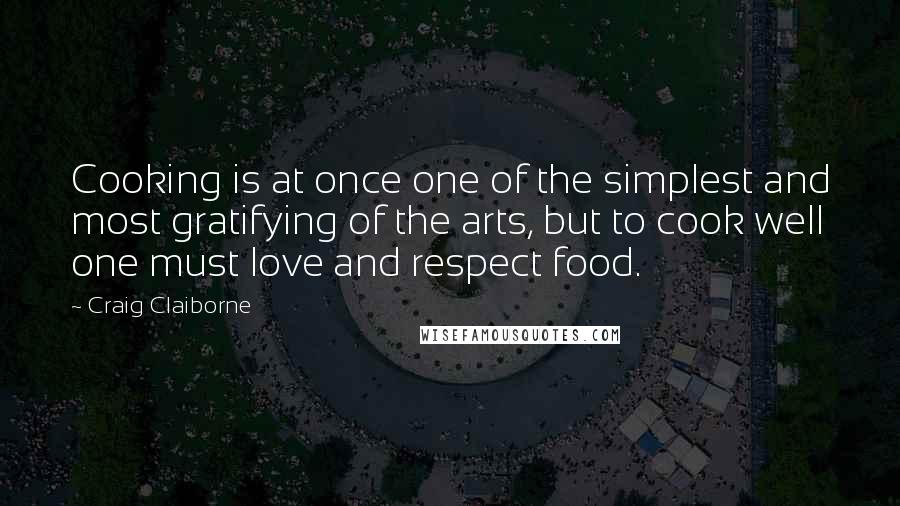 Craig Claiborne Quotes: Cooking is at once one of the simplest and most gratifying of the arts, but to cook well one must love and respect food.