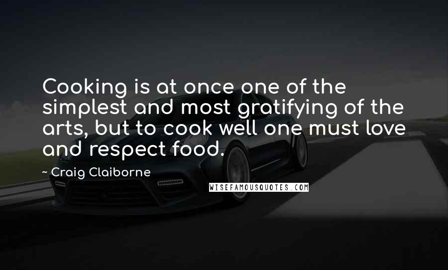 Craig Claiborne Quotes: Cooking is at once one of the simplest and most gratifying of the arts, but to cook well one must love and respect food.