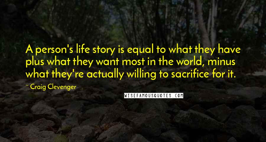 Craig Clevenger Quotes: A person's life story is equal to what they have plus what they want most in the world, minus what they're actually willing to sacrifice for it.