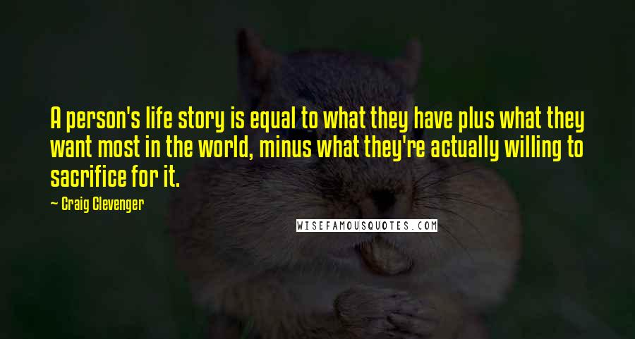 Craig Clevenger Quotes: A person's life story is equal to what they have plus what they want most in the world, minus what they're actually willing to sacrifice for it.