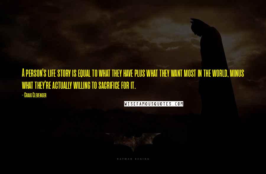 Craig Clevenger Quotes: A person's life story is equal to what they have plus what they want most in the world, minus what they're actually willing to sacrifice for it.