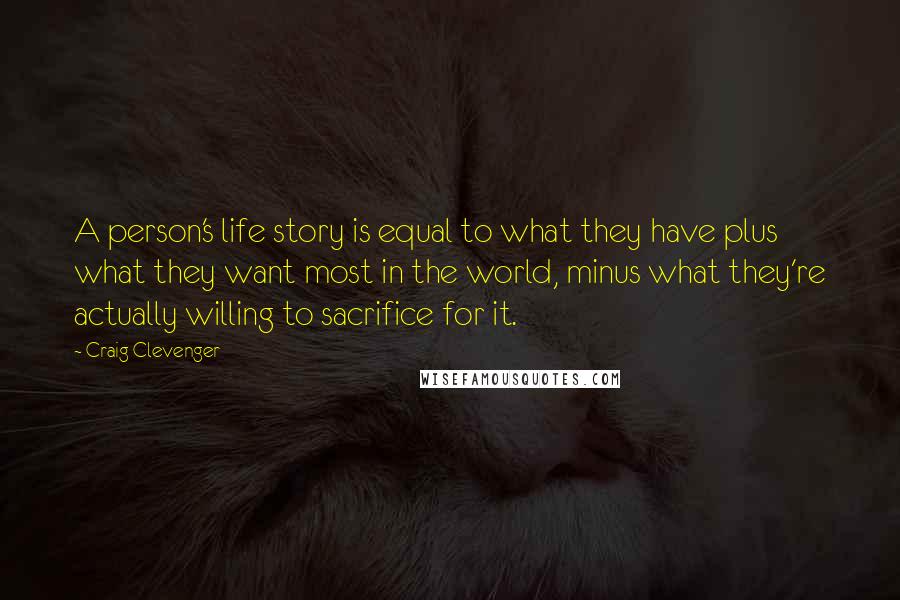 Craig Clevenger Quotes: A person's life story is equal to what they have plus what they want most in the world, minus what they're actually willing to sacrifice for it.