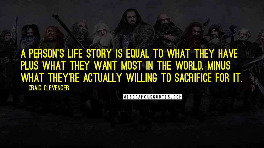 Craig Clevenger Quotes: A person's life story is equal to what they have plus what they want most in the world, minus what they're actually willing to sacrifice for it.