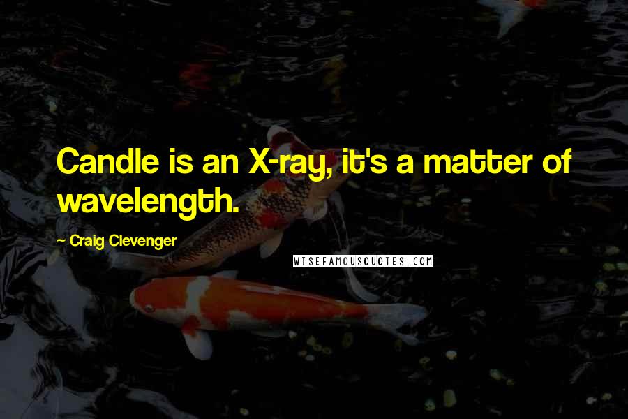 Craig Clevenger Quotes: Candle is an X-ray, it's a matter of wavelength.