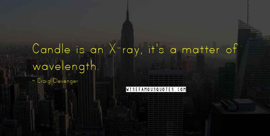 Craig Clevenger Quotes: Candle is an X-ray, it's a matter of wavelength.