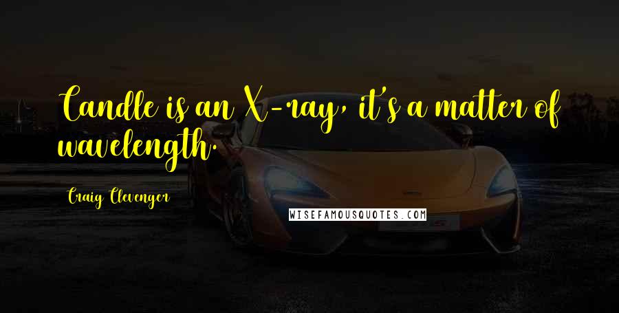 Craig Clevenger Quotes: Candle is an X-ray, it's a matter of wavelength.