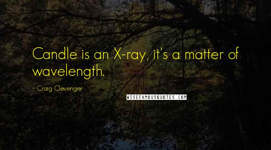 Craig Clevenger Quotes: Candle is an X-ray, it's a matter of wavelength.