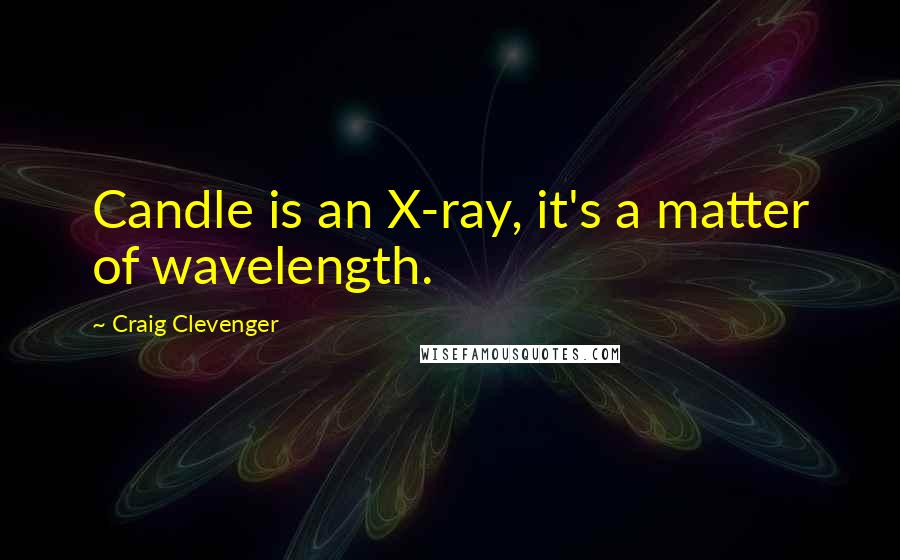 Craig Clevenger Quotes: Candle is an X-ray, it's a matter of wavelength.