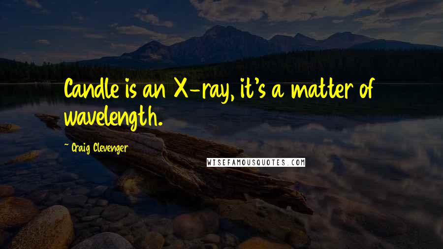 Craig Clevenger Quotes: Candle is an X-ray, it's a matter of wavelength.