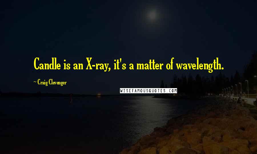 Craig Clevenger Quotes: Candle is an X-ray, it's a matter of wavelength.