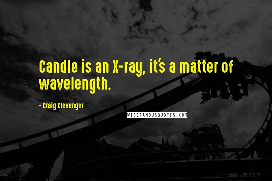 Craig Clevenger Quotes: Candle is an X-ray, it's a matter of wavelength.