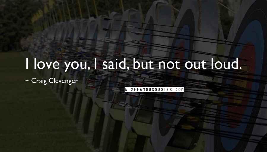 Craig Clevenger Quotes: I love you, I said, but not out loud.