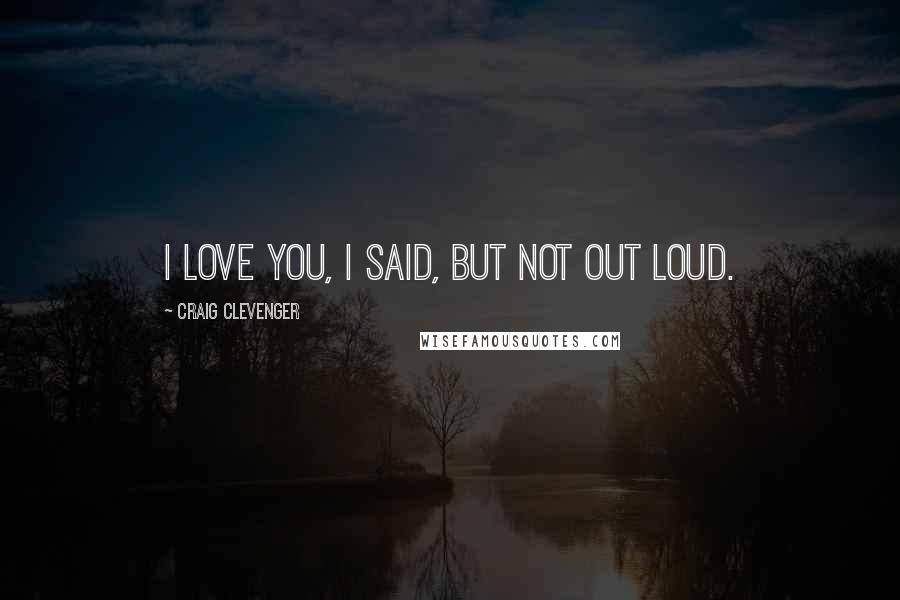 Craig Clevenger Quotes: I love you, I said, but not out loud.