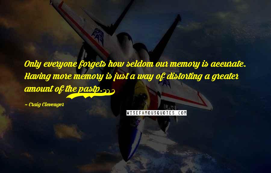 Craig Clevenger Quotes: Only everyone forgets how seldom our memory is accurate. Having more memory is just a way of distorting a greater amount of the pastp.193