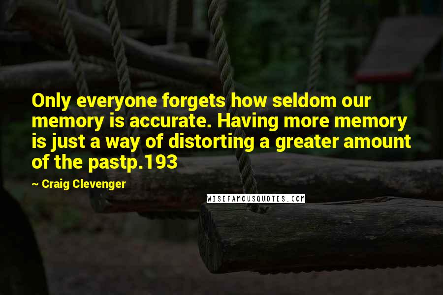 Craig Clevenger Quotes: Only everyone forgets how seldom our memory is accurate. Having more memory is just a way of distorting a greater amount of the pastp.193