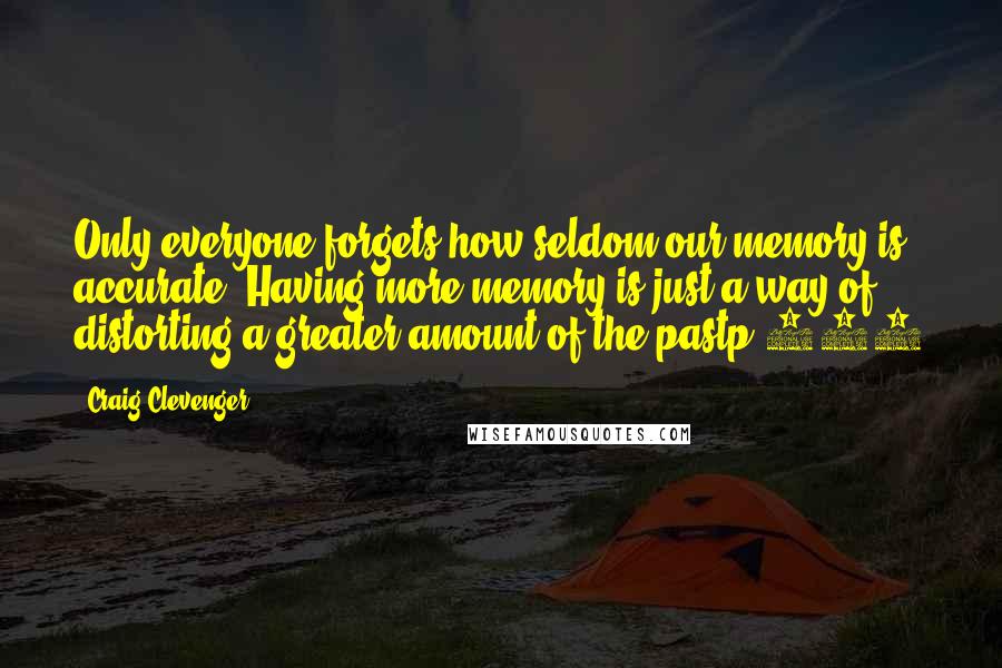 Craig Clevenger Quotes: Only everyone forgets how seldom our memory is accurate. Having more memory is just a way of distorting a greater amount of the pastp.193