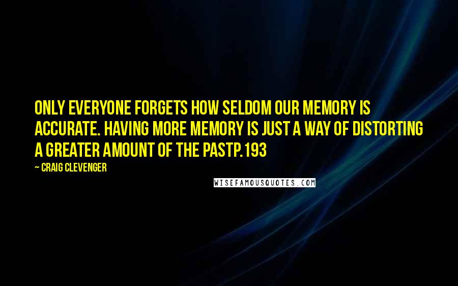 Craig Clevenger Quotes: Only everyone forgets how seldom our memory is accurate. Having more memory is just a way of distorting a greater amount of the pastp.193