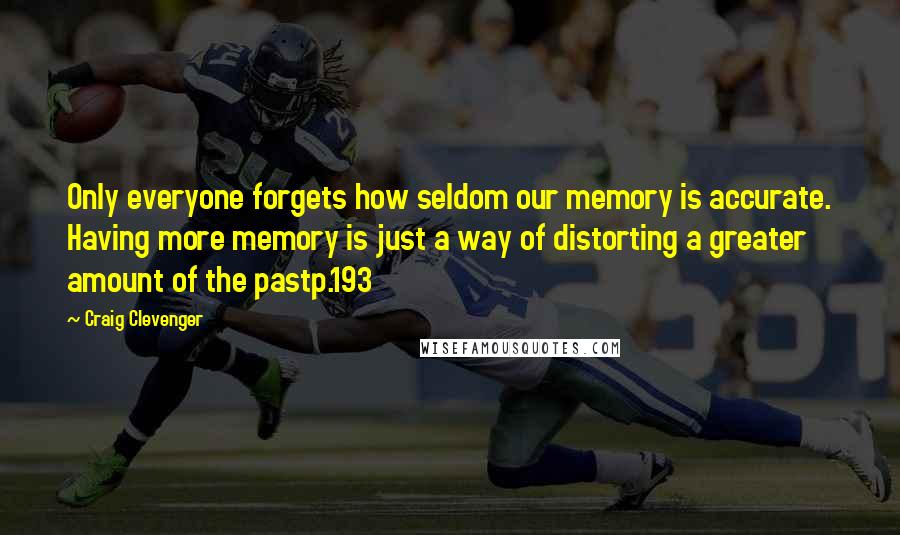 Craig Clevenger Quotes: Only everyone forgets how seldom our memory is accurate. Having more memory is just a way of distorting a greater amount of the pastp.193
