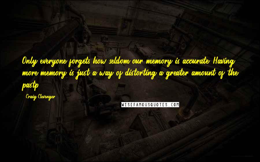 Craig Clevenger Quotes: Only everyone forgets how seldom our memory is accurate. Having more memory is just a way of distorting a greater amount of the pastp.193