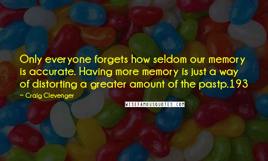 Craig Clevenger Quotes: Only everyone forgets how seldom our memory is accurate. Having more memory is just a way of distorting a greater amount of the pastp.193