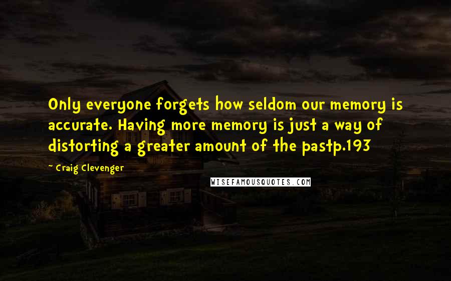 Craig Clevenger Quotes: Only everyone forgets how seldom our memory is accurate. Having more memory is just a way of distorting a greater amount of the pastp.193