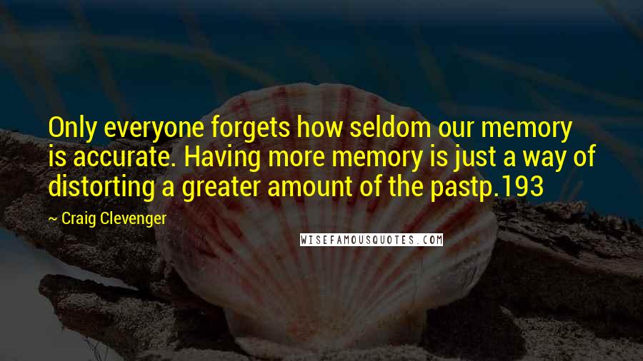 Craig Clevenger Quotes: Only everyone forgets how seldom our memory is accurate. Having more memory is just a way of distorting a greater amount of the pastp.193