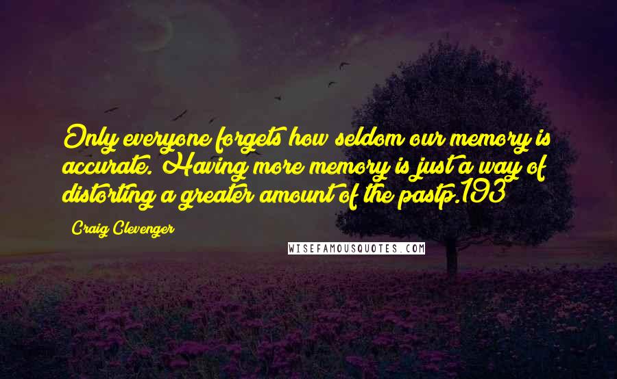 Craig Clevenger Quotes: Only everyone forgets how seldom our memory is accurate. Having more memory is just a way of distorting a greater amount of the pastp.193