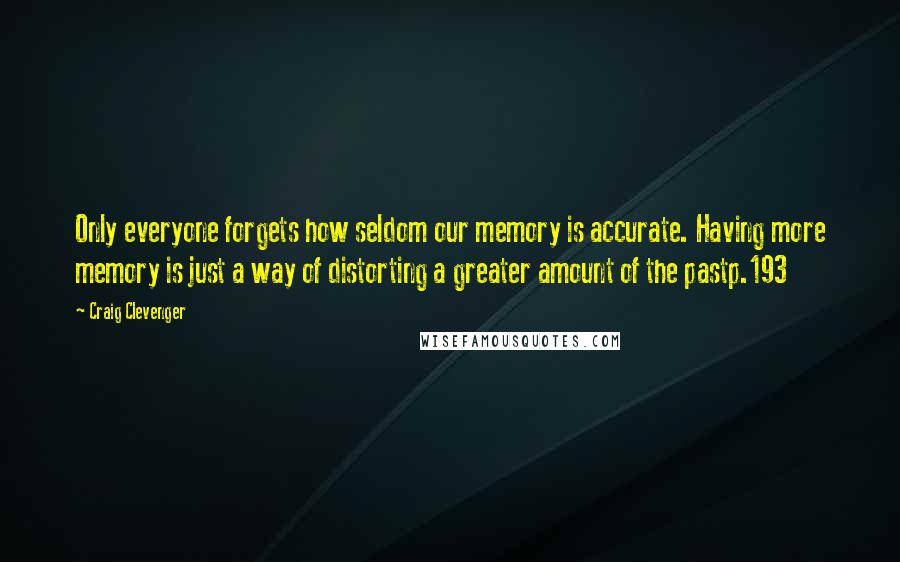 Craig Clevenger Quotes: Only everyone forgets how seldom our memory is accurate. Having more memory is just a way of distorting a greater amount of the pastp.193