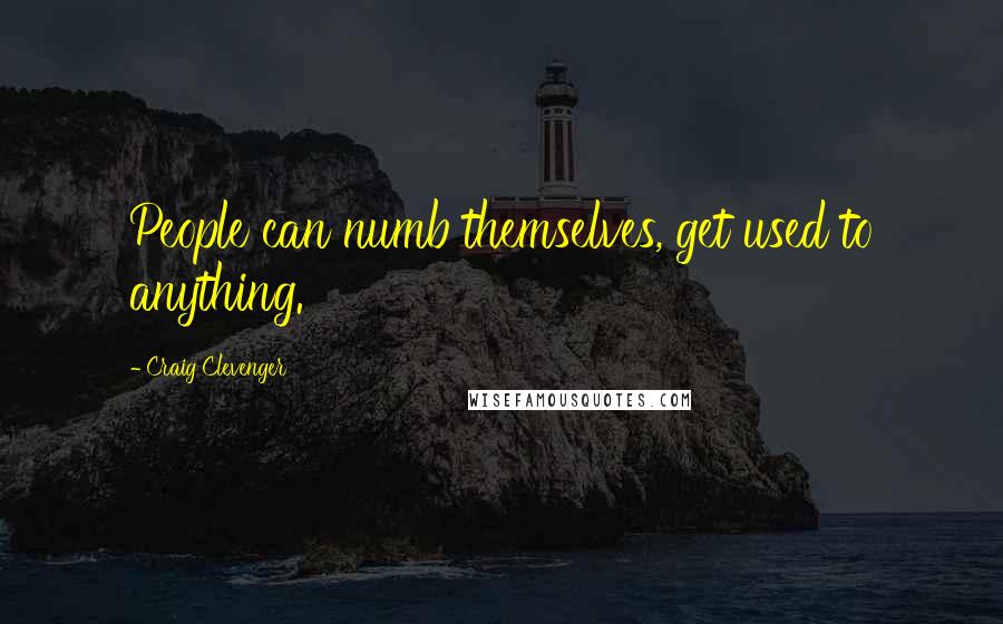 Craig Clevenger Quotes: People can numb themselves, get used to anything.