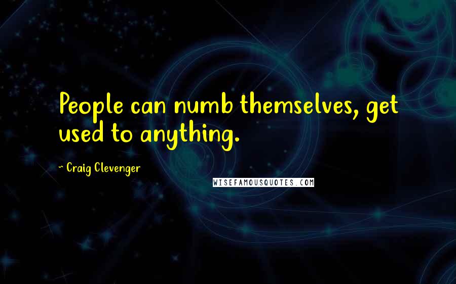 Craig Clevenger Quotes: People can numb themselves, get used to anything.