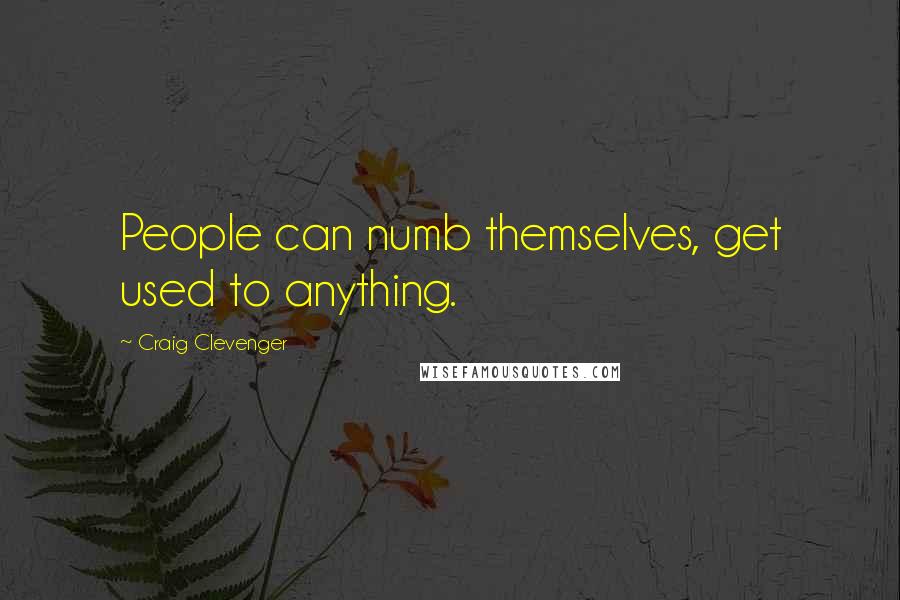 Craig Clevenger Quotes: People can numb themselves, get used to anything.