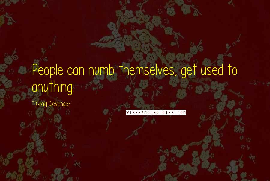 Craig Clevenger Quotes: People can numb themselves, get used to anything.